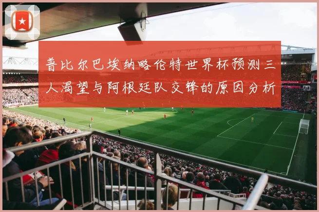 普比尔巴埃纳略伦特世界杯预测三人渴望与阿根廷队交锋的原因分析