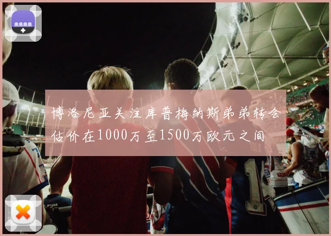 博洛尼亚关注库普梅纳斯弟弟转会估价在1000万至1500万欧元之间