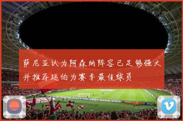 萨尼亚认为阿森纳阵容已足够强大并推荐廷伯为赛季最佳球员