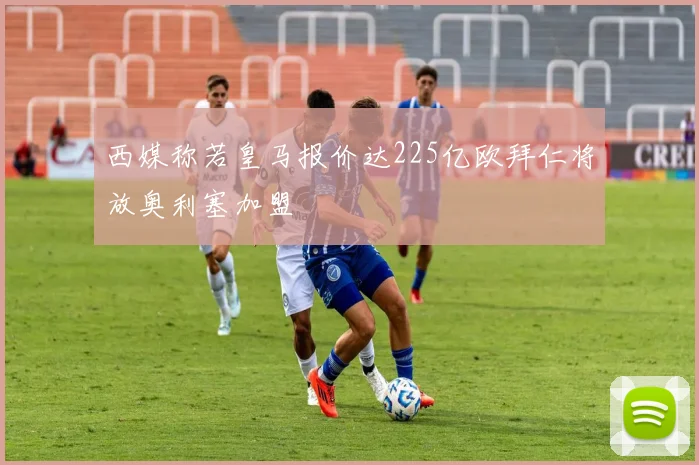 西媒称若皇马报价达225亿欧拜仁将放奥利塞加盟