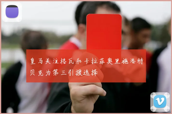 皇马关注格瓦和卡拉菲奥里施洛特贝克为第三引援选择