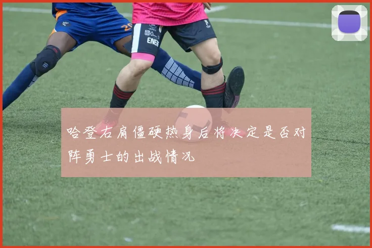 哈登右肩僵硬热身后将决定是否对阵勇士的出战情况