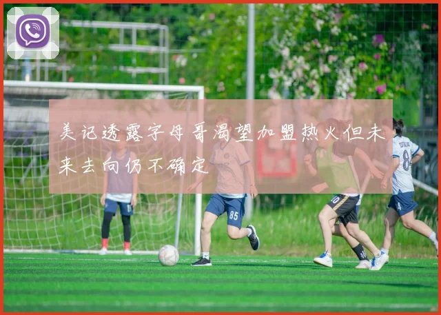 美记透露字母哥渴望加盟热火但未来去向仍不确定