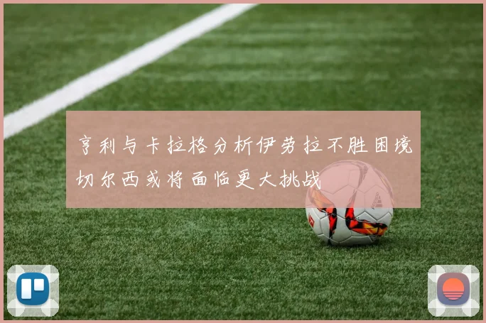 亨利与卡拉格分析伊劳拉不胜困境切尔西或将面临更大挑战