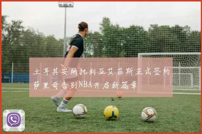 土耳其安纳托利亚艾菲斯正式签约萨里奇告别NBA开启新篇章