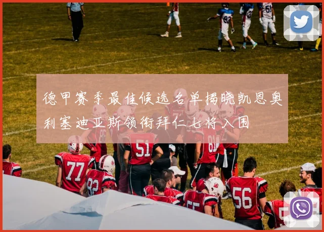 德甲赛季最佳候选名单揭晓凯恩奥利塞迪亚斯领衔拜仁七将入围