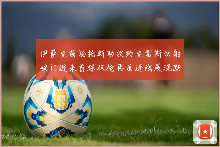 伊萨克前场抢断助攻约克雷斯劲射破门迎来首球双枪再度连线展现默契